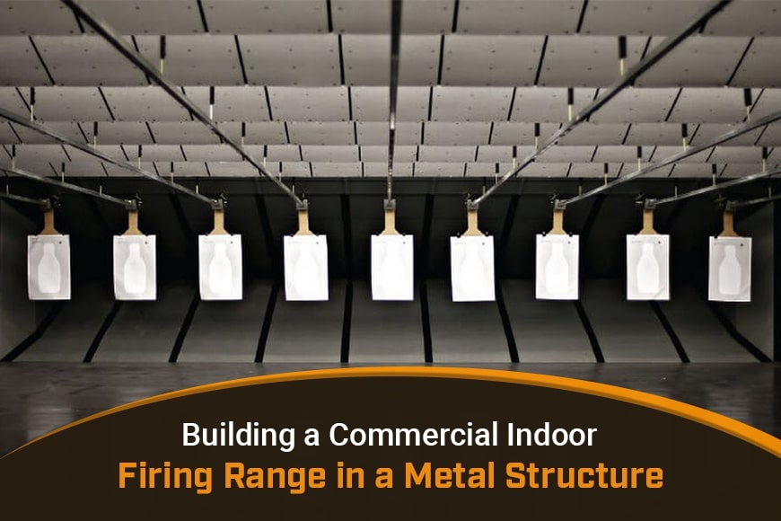 Building a Commercial Indoor Firing Range in a Metal Structure Building a Commercial Indoor Firing Range in a Metal Structure