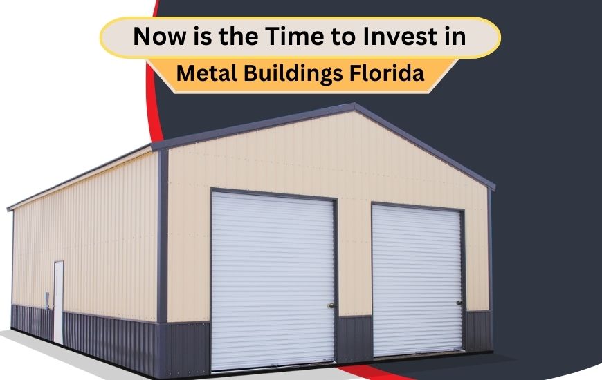 Now is the Time to Invest in Metal Buildings Florida Now is the Time to Invest in Metal Buildings Florida